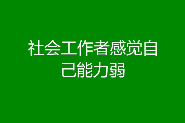 社会工作者感觉自己能力弱
