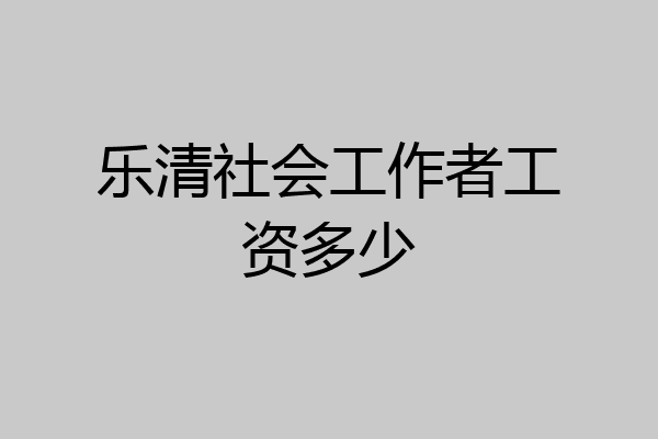 乐清社会工作者工资多少