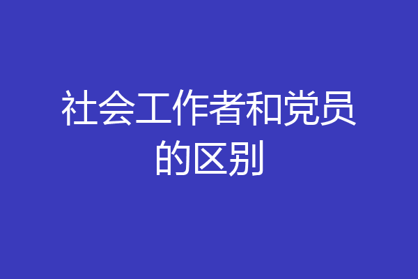 社会工作者和党员的区别