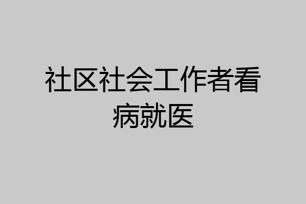 社区社会工作者看病就医