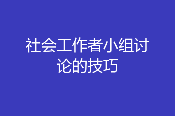 社会工作者小组讨论的技巧