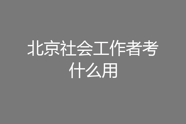 北京社会工作者考什么用