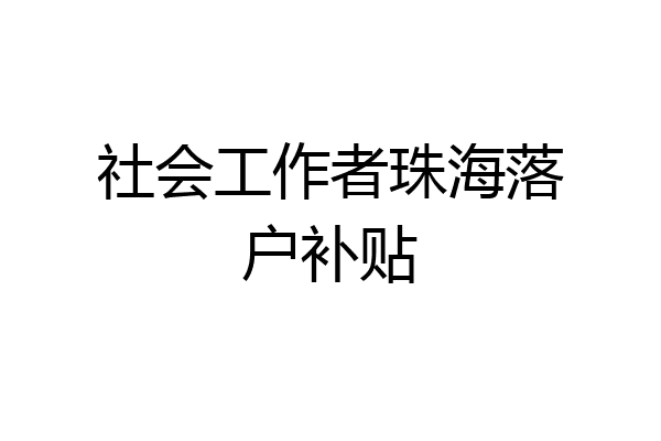 社会工作者珠海落户补贴