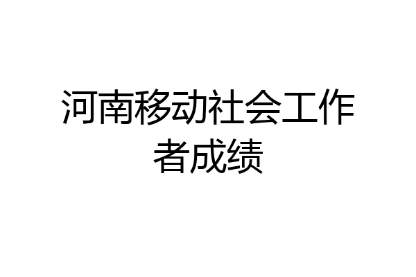 河南移动社会工作者成绩