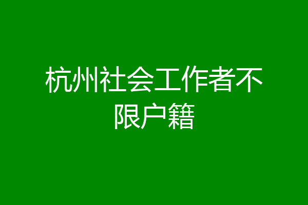 杭州社会工作者不限户籍