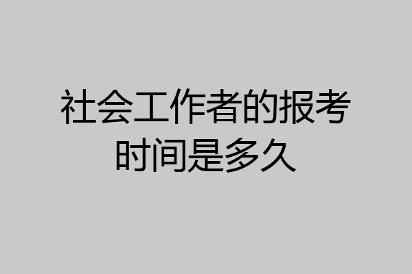 社会工作者的报考时间是多久