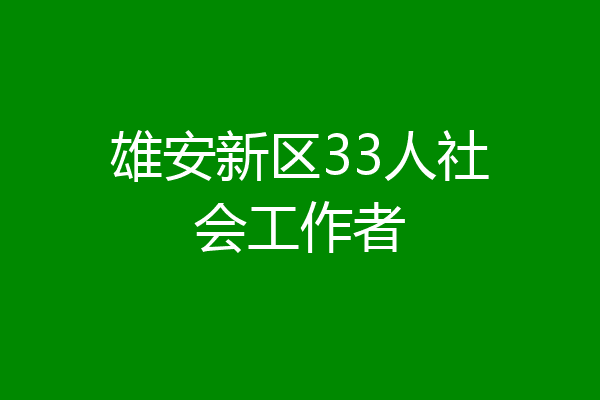 雄安新区33人社会工作者