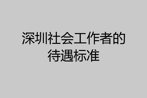 深圳社会工作者的待遇标准