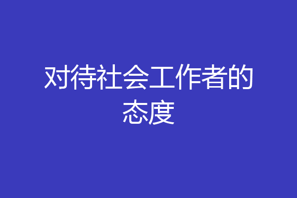 对待社会工作者的态度