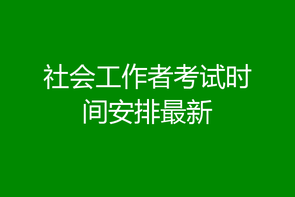 社会工作者考试时间安排最新