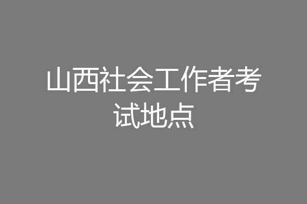 山西社会工作者考试地点