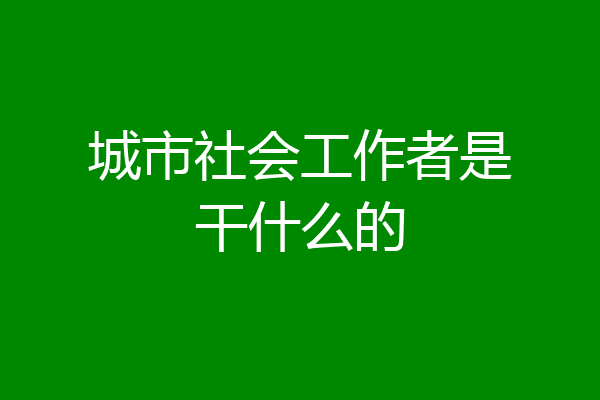 城市社会工作者是干什么的