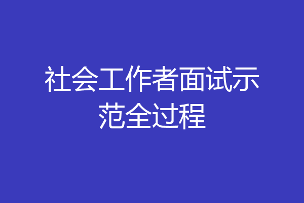社会工作者面试示范全过程