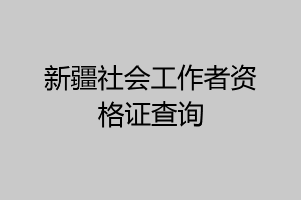 新疆社会工作者资格证查询