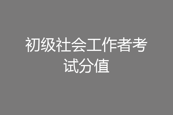初级社会工作者考试分值