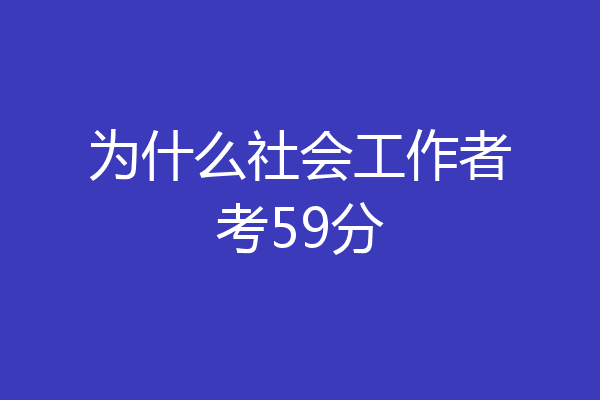 为什么社会工作者考59分