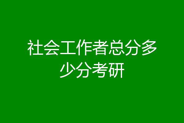 社会工作者总分多少分考研