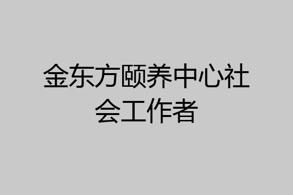 金东方颐养中心社会工作者