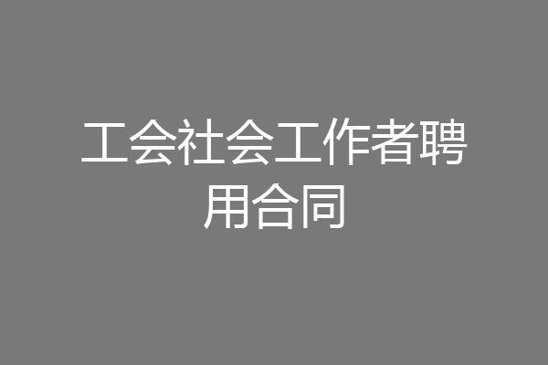 工会社会工作者聘用合同