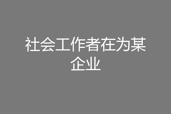 社会工作者在为某企业