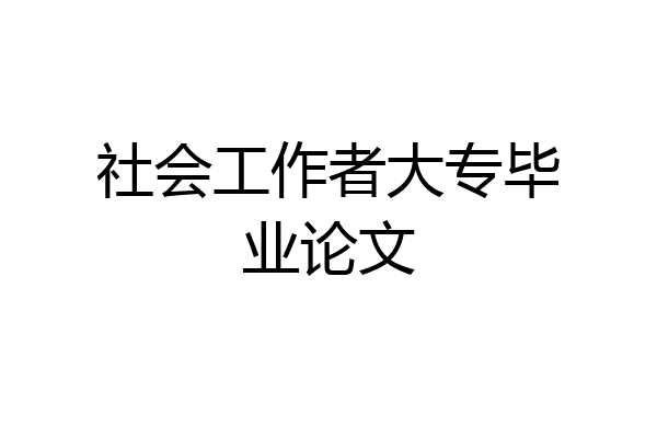 社会工作者大专毕业论文