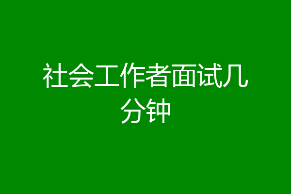 社会工作者面试几分钟