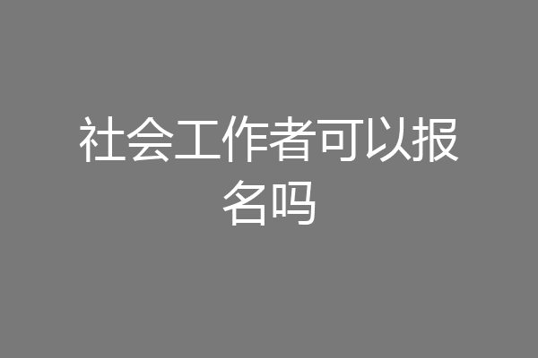 社会工作者可以报名吗