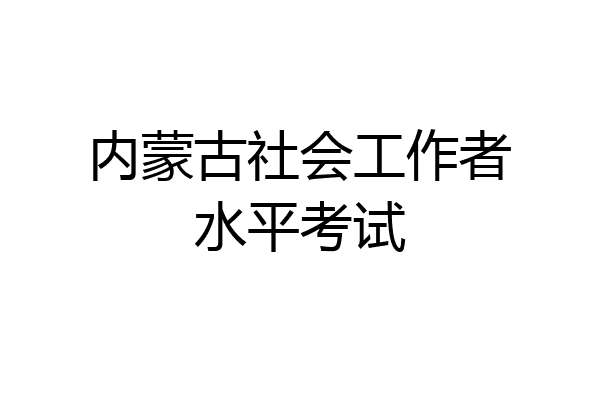 内蒙古社会工作者水平考试