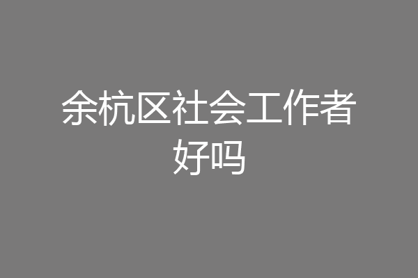 余杭区社会工作者好吗