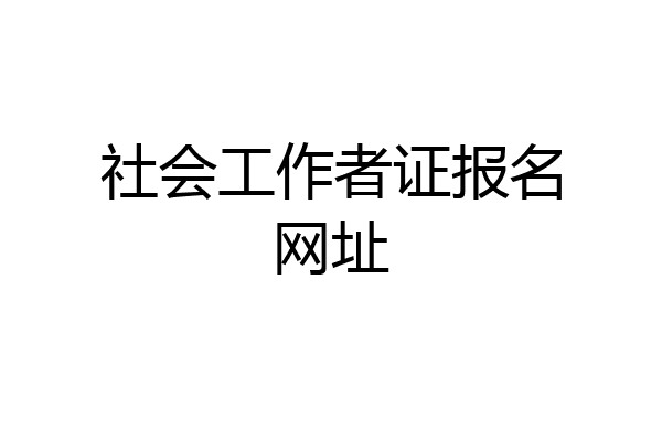 社会工作者证报名网址
