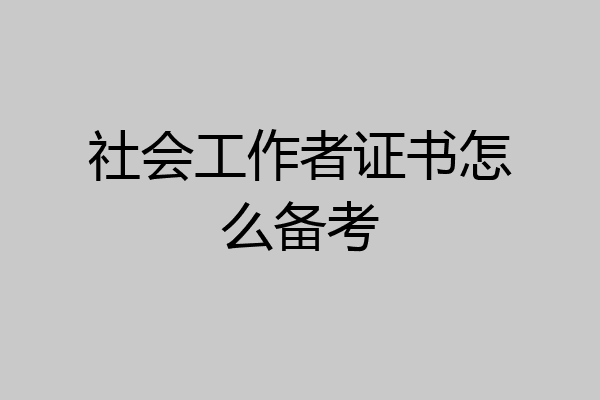 社会工作者证书怎么备考