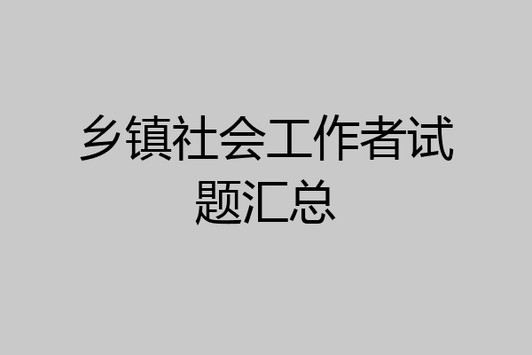 乡镇社会工作者试题汇总