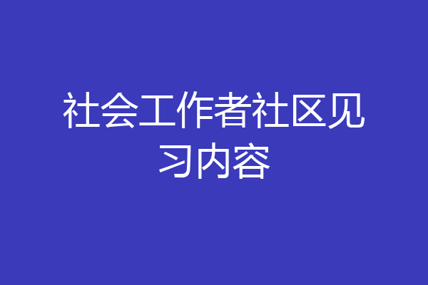 社会工作者社区见习内容