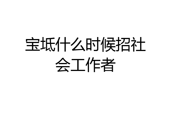 宝坻什么时候招社会工作者
