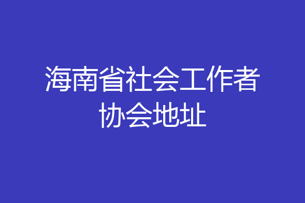 海南省社会工作者协会地址