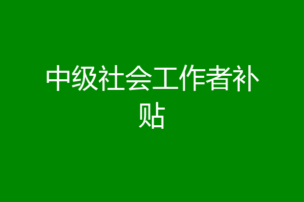中级社会工作者补贴