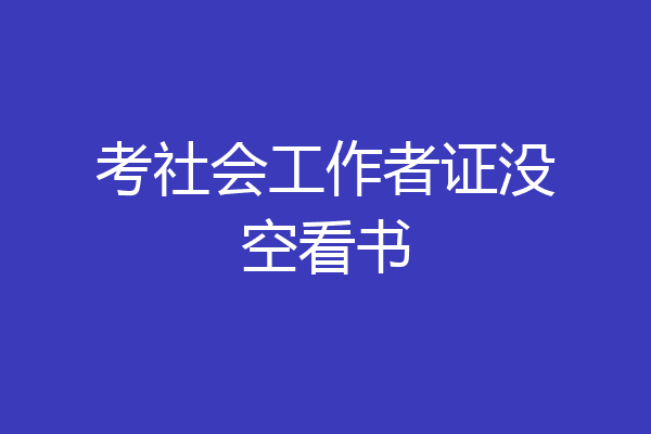 考社会工作者证没空看书
