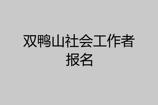 双鸭山社会工作者报名