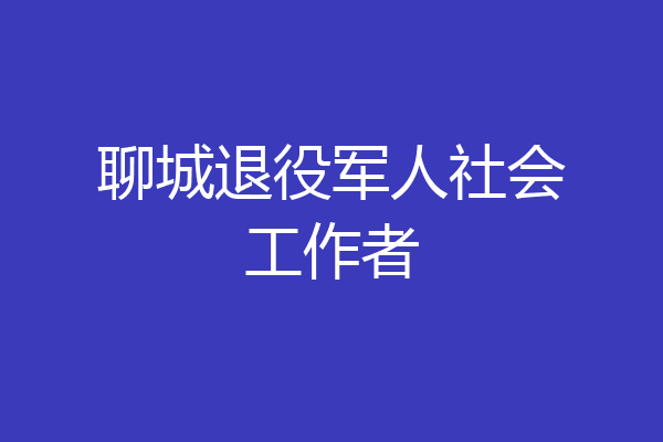 聊城退役军人社会工作者