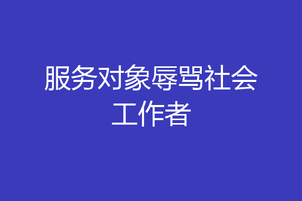 服务对象辱骂社会工作者