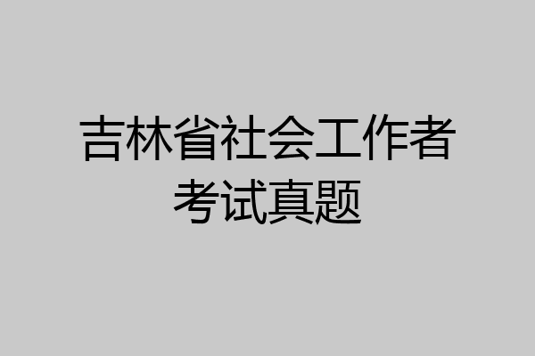 吉林省社会工作者考试真题