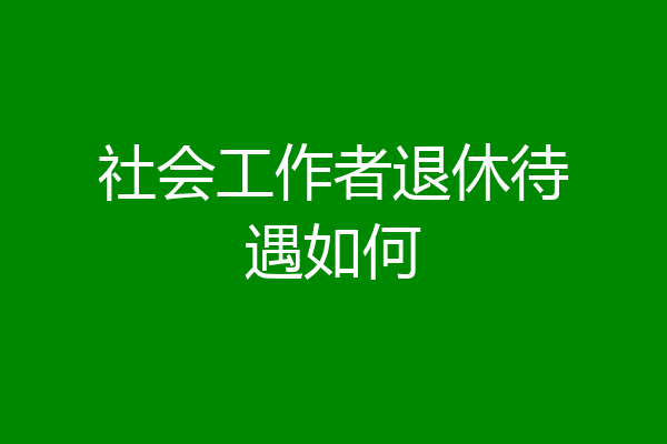 社会工作者退休待遇如何