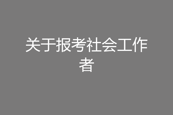 关于报考社会工作者