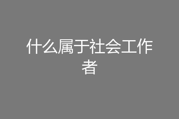 什么属于社会工作者