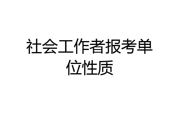 社会工作者报考单位性质