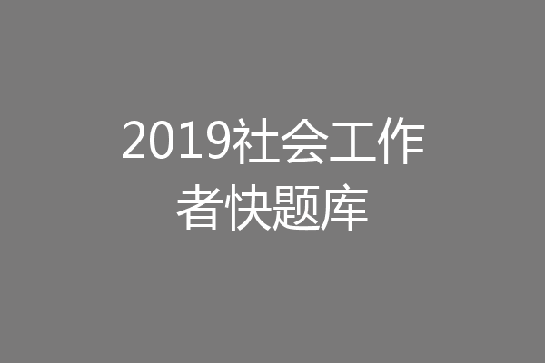 2019社会工作者快题库
