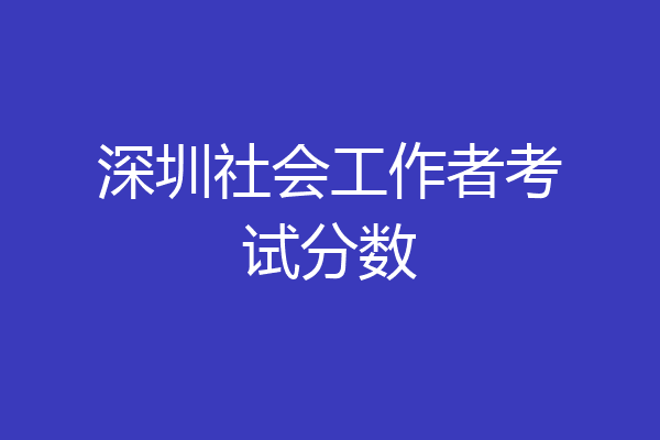 深圳社会工作者考试分数