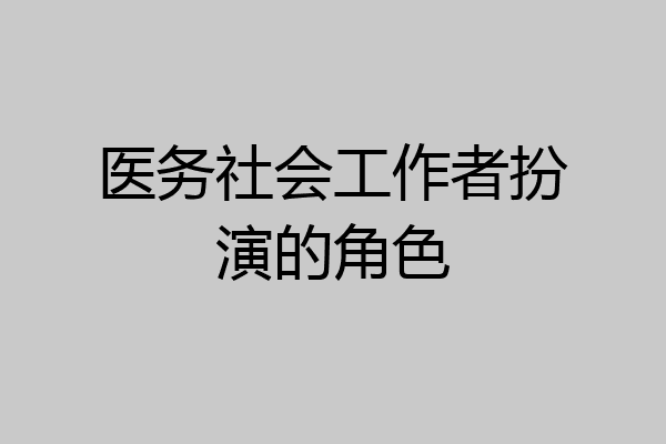 医务社会工作者扮演的角色