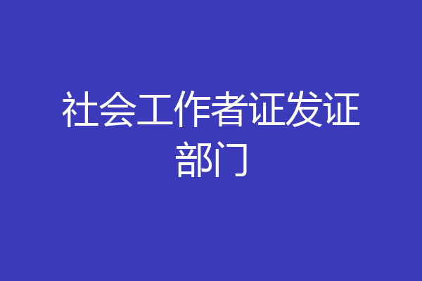 社会工作者证发证部门