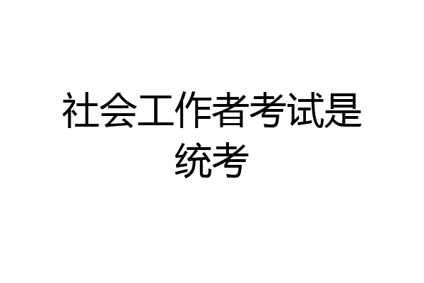 社会工作者考试是统考